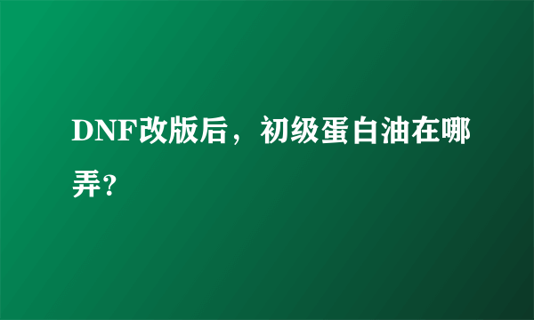 DNF改版后，初级蛋白油在哪弄？