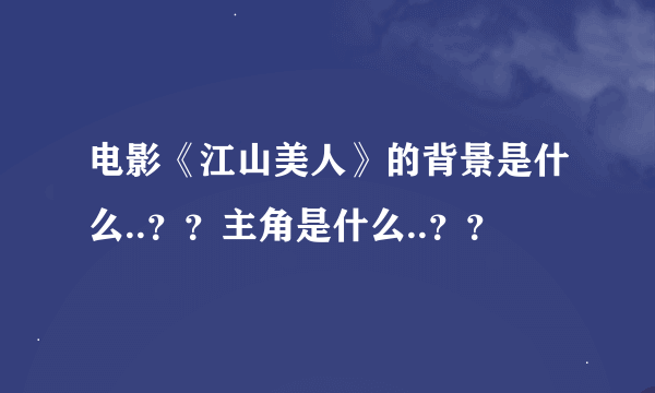 电影《江山美人》的背景是什么..？？主角是什么..？？