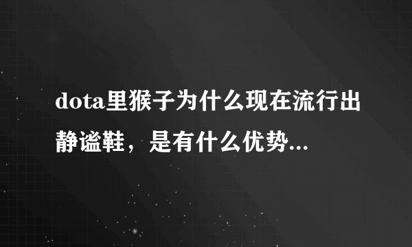 dota里猴子为什么现在流行出静谧鞋，是有什么优势吗- -