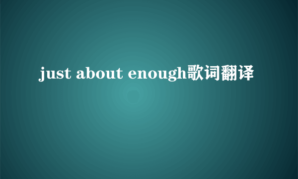 just about enough歌词翻译