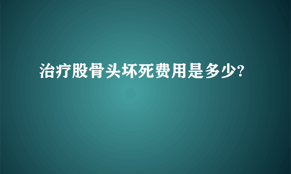 治疗股骨头坏死费用是多少?