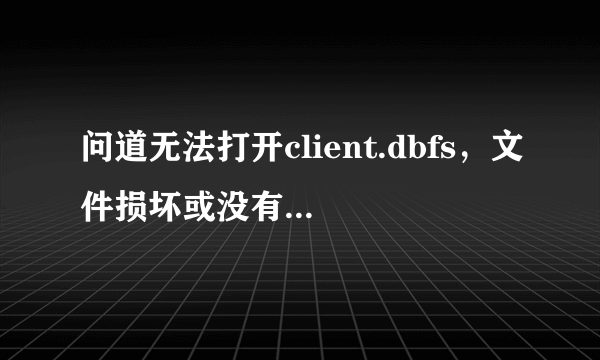 问道无法打开client.dbfs，文件损坏或没有写入权限 卸载了重新下游戏 还是一样。求大神。