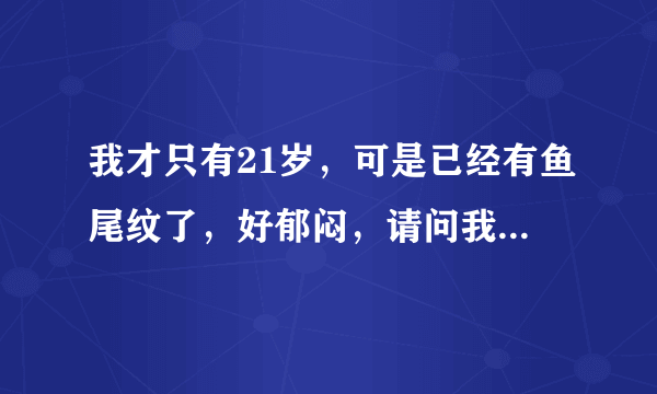 我才只有21岁，可是已经有鱼尾纹了，好郁闷，请问我要怎么保养啊？谢谢！