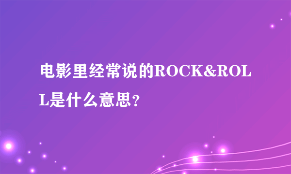 电影里经常说的ROCK&ROLL是什么意思？