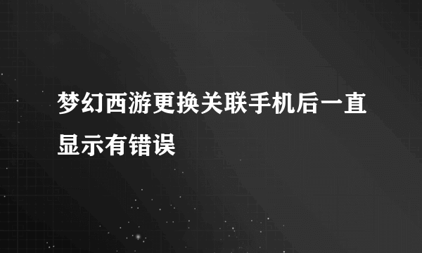 梦幻西游更换关联手机后一直显示有错误