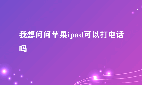 我想问问苹果ipad可以打电话吗