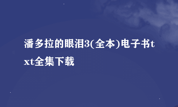 潘多拉的眼泪3(全本)电子书txt全集下载