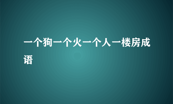 一个狗一个火一个人一楼房成语