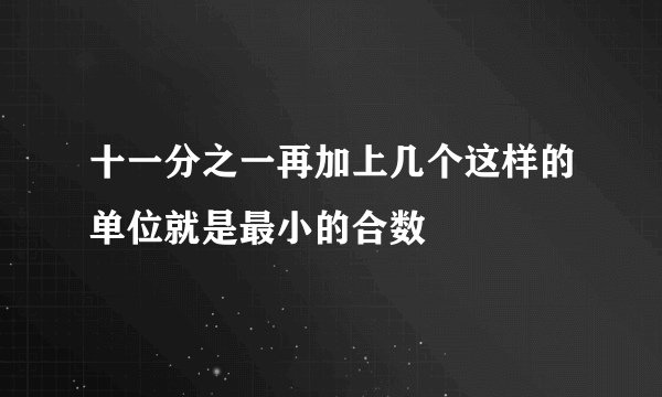 十一分之一再加上几个这样的单位就是最小的合数