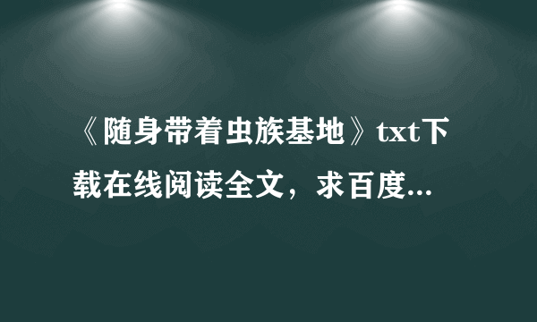 《随身带着虫族基地》txt下载在线阅读全文，求百度网盘云资源