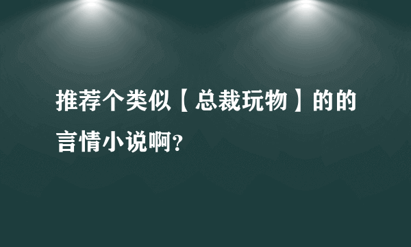 推荐个类似【总裁玩物】的的言情小说啊？