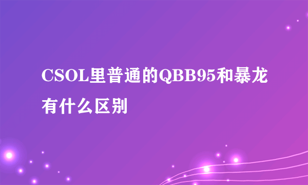 CSOL里普通的QBB95和暴龙有什么区别