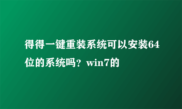 得得一键重装系统可以安装64位的系统吗？win7的