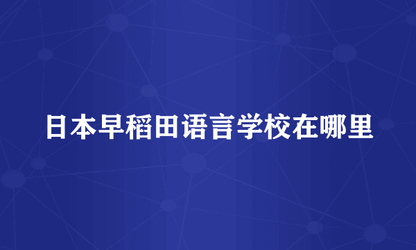 日本早稻田语言学校在哪里