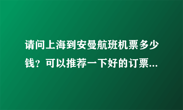 请问上海到安曼航班机票多少钱？可以推荐一下好的订票网站不？