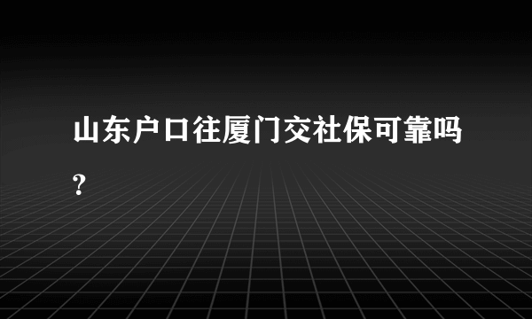 山东户口往厦门交社保可靠吗？