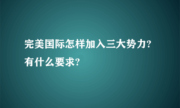 完美国际怎样加入三大势力?有什么要求?