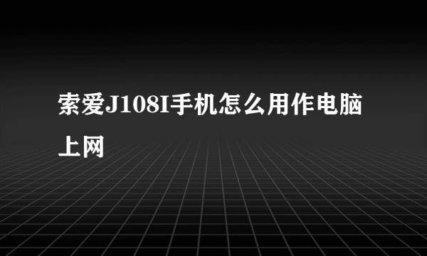 索爱J108I手机怎么用作电脑上网