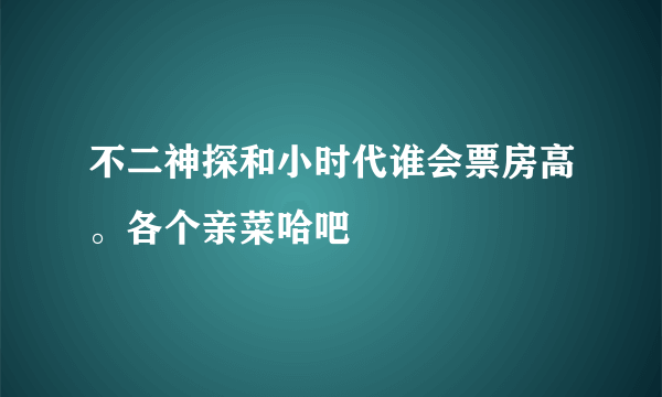 不二神探和小时代谁会票房高。各个亲菜哈吧