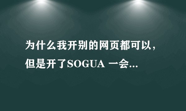 为什么我开别的网页都可以，但是开了SOGUA 一会儿就会“IE要重新启动”？