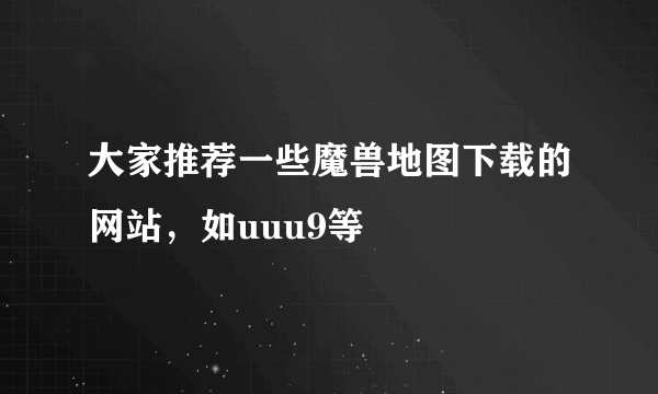 大家推荐一些魔兽地图下载的网站，如uuu9等