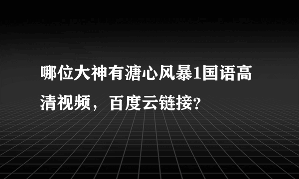 哪位大神有溏心风暴1国语高清视频，百度云链接？