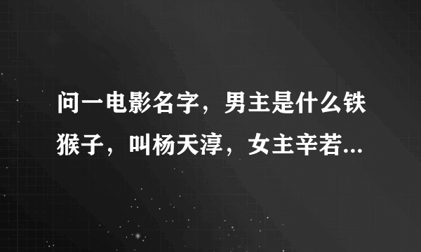 问一电影名字，男主是什么铁猴子，叫杨天淳，女主辛若兰，有洋人。。