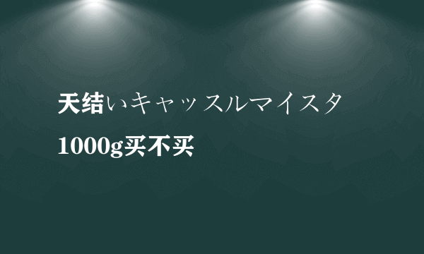 天结いキャッスルマイスター1000g买不买