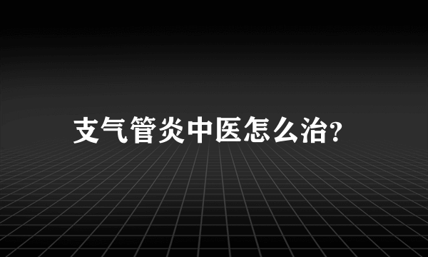 支气管炎中医怎么治？