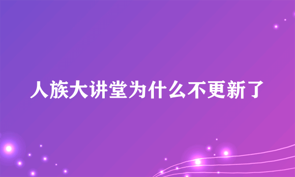 人族大讲堂为什么不更新了