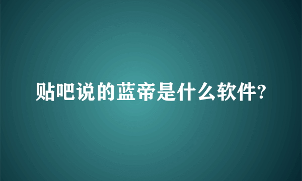 贴吧说的蓝帝是什么软件?