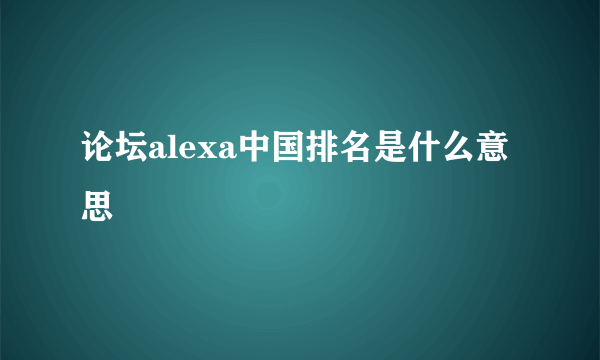 论坛alexa中国排名是什么意思