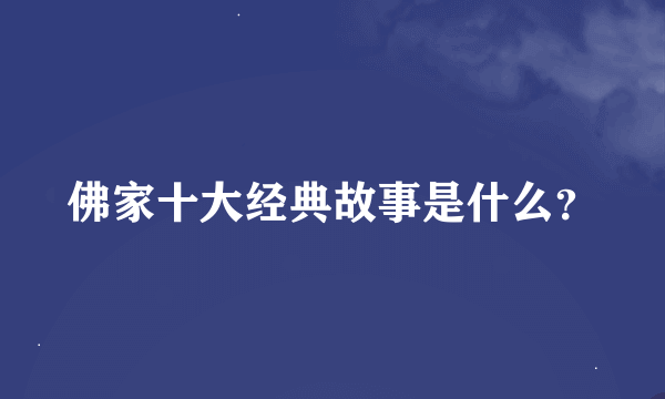 佛家十大经典故事是什么？