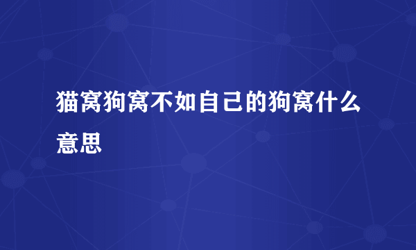 猫窝狗窝不如自己的狗窝什么意思