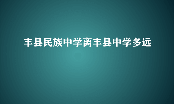 丰县民族中学离丰县中学多远