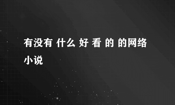 有没有 什么 好 看 的 的网络小说