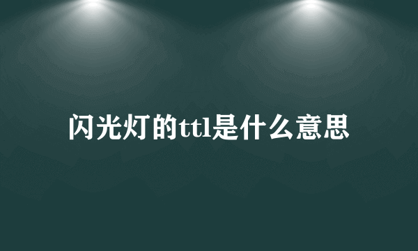 闪光灯的ttl是什么意思