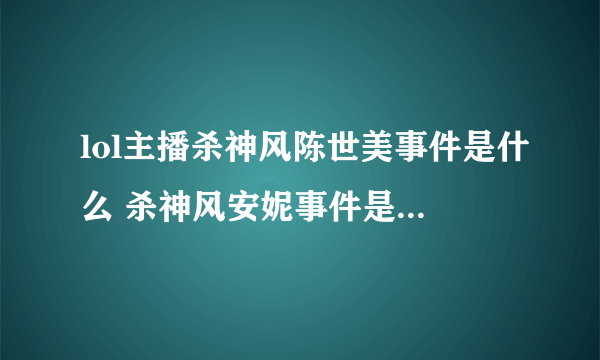 lol主播杀神风陈世美事件是什么 杀神风安妮事件是怎么回事