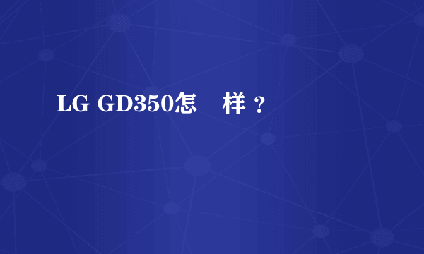 LG GD350怎麼样 ？