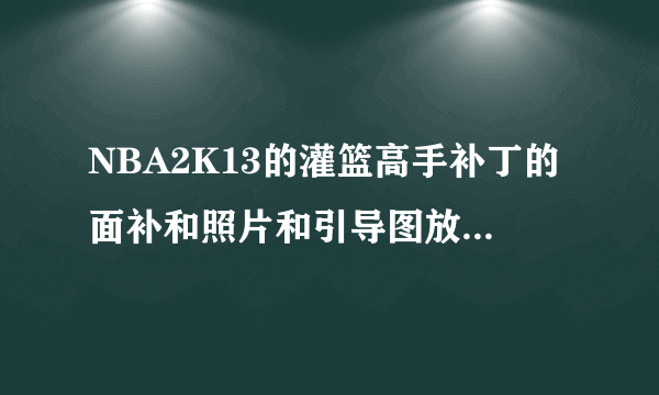 NBA2K13的灌篮高手补丁的面补和照片和引导图放在哪个文件？