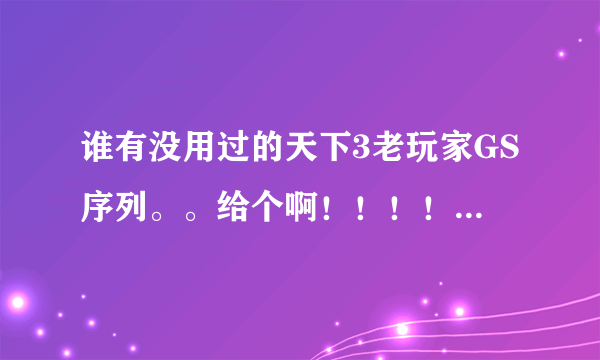 谁有没用过的天下3老玩家GS序列。。给个啊！！！！ 能用的给分~~~