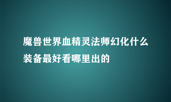 魔兽世界血精灵法师幻化什么装备最好看哪里出的