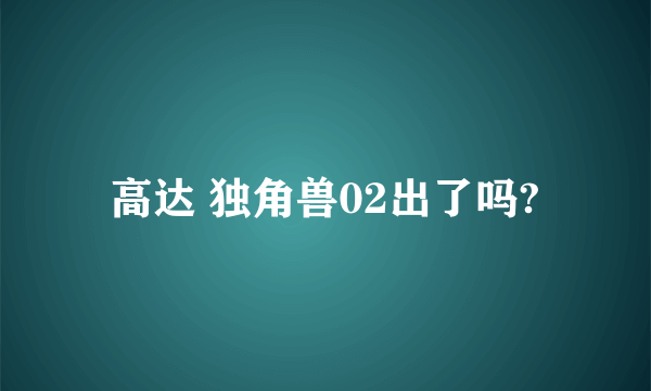 高达 独角兽02出了吗?