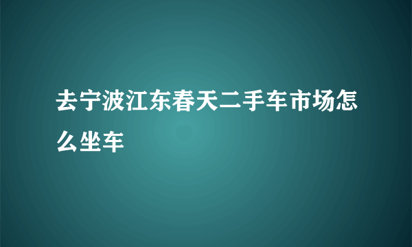 去宁波江东春天二手车市场怎么坐车