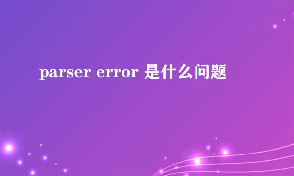 parser error 是什么问题