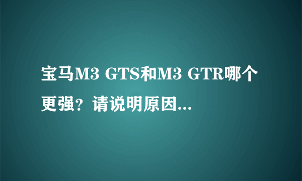 宝马M3 GTS和M3 GTR哪个更强？请说明原因，谢谢大家了！