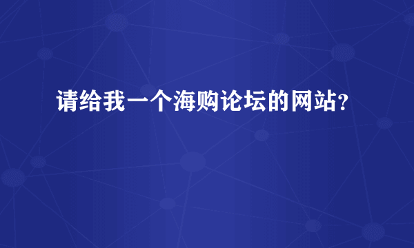 请给我一个海购论坛的网站？