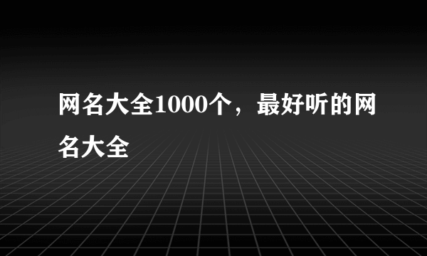 网名大全1000个，最好听的网名大全