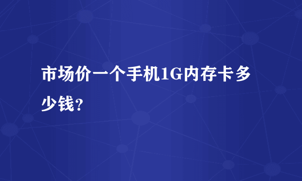 市场价一个手机1G内存卡多少钱？