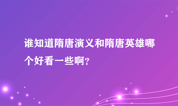 谁知道隋唐演义和隋唐英雄哪个好看一些啊？